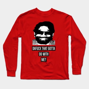 Dafuck that gotta do with me? Long Sleeve T-Shirt